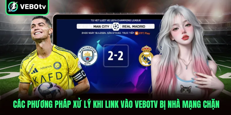 Các phương pháp xử lý khi link vào VeboTV bị nhà mạng chặn