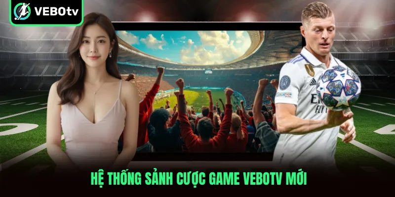 Hệ thống sảnh cược Game VeboTV mới