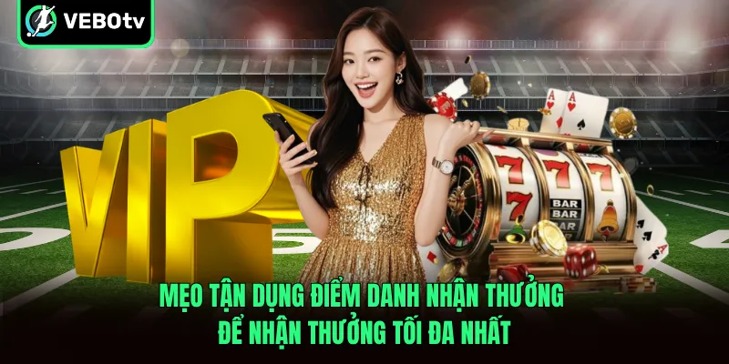 Mẹo tận dụng điểm danh nhận thưởng để nhận thưởng tối đa nhất