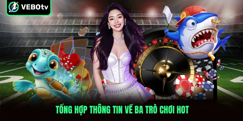 Tổng hợp thông tin về ba trò chơi hot
