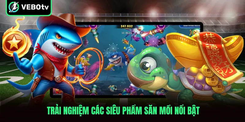 Trải nghiệm các siêu phẩm săn mồi nổi bật