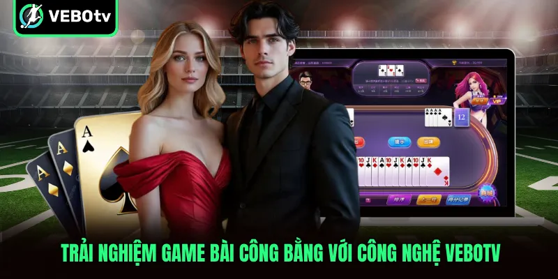 Trải nghiệm game bài công bằng với công nghệ VeboTV